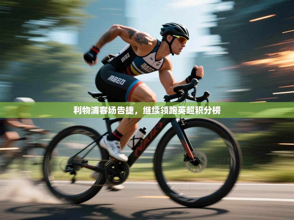 利物浦客场告捷，继续领跑英超积分榜  第2张